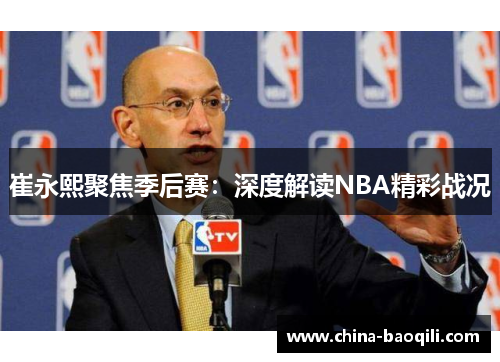 崔永熙聚焦季后赛：深度解读NBA精彩战况