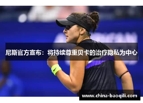 尼斯官方宣布：将持续尊重贝卡的治疗隐私为中心