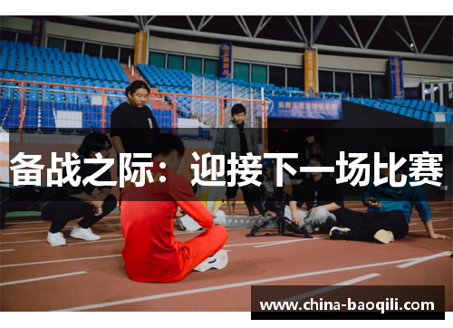 备战之际：迎接下一场比赛